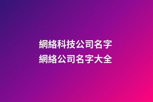 網絡科技公司名字 網絡公司名字大全-第1張-公司起名-玄機派